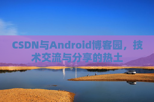 CSDN与Android博客园，技术交流与分享的热土
