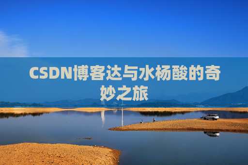 CSDN博客达与水杨酸的奇妙之旅