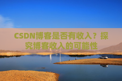 CSDN博客是否有收入？探究博客收入的可能性